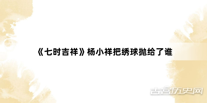 《七时吉祥》杨小祥把绣球抛给了谁