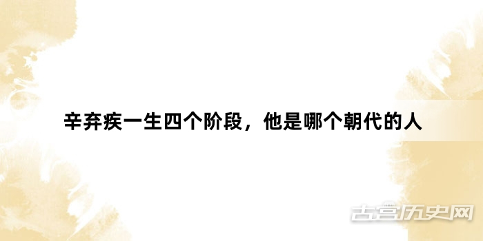 辛弃疾一生四个阶段，他是哪个朝代的人