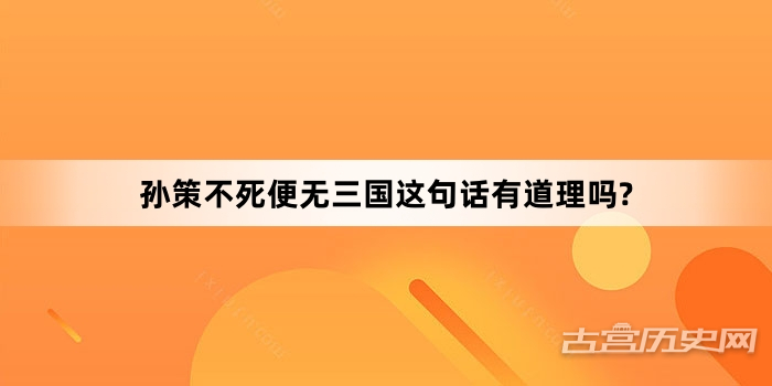 孙策不死便无三国这句话有道理吗?