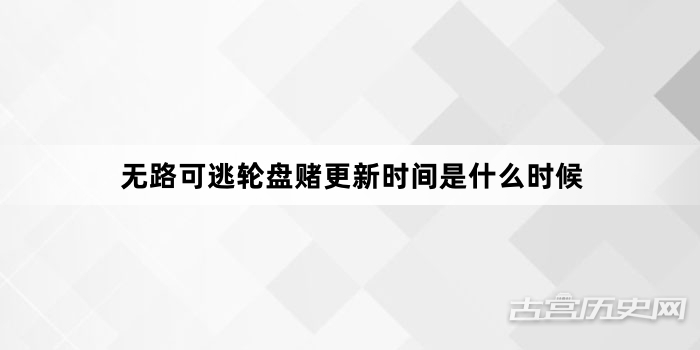无路可逃轮盘赌更新时间是什么时候