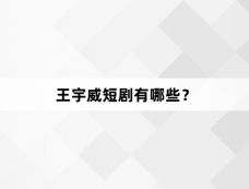 王宇威短剧有哪些？