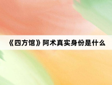 《四方馆》阿术真实身份是什么