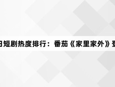 3月16日短剧热度排行:番茄《家里家外》登顶第一