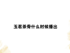 玉茗茶骨什么时候播出