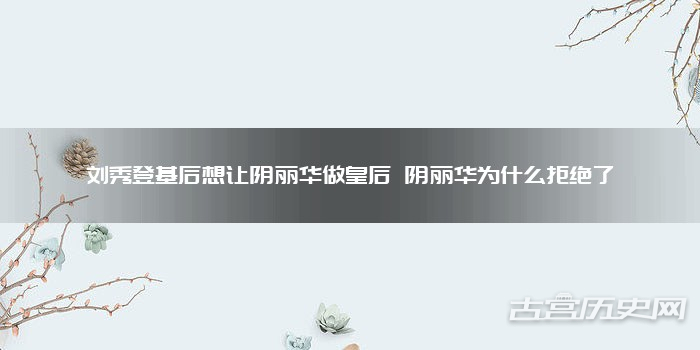 刘秀登基后想让阴丽华做皇后 阴丽华为什么拒绝了