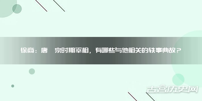 徐商：唐懿宗时期宰相，有哪些与他相关的轶事典故？