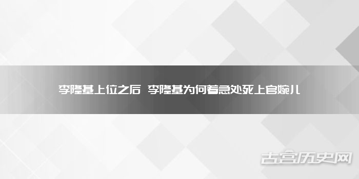 李隆基上位之后 李隆基为何着急处死上官婉儿