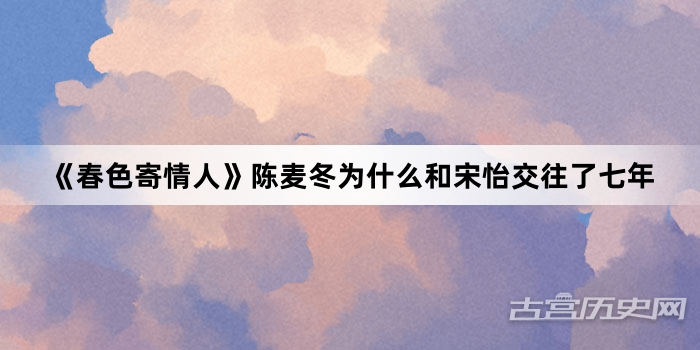 《春色寄情人》陈麦冬为什么和宋怡交往了七年