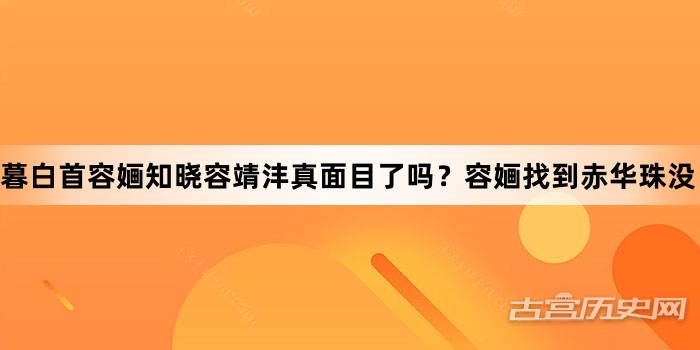 暮白首容婳知晓容靖沣真面目了吗？容婳找到赤华珠没？