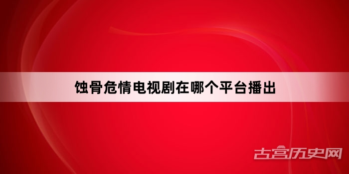 蚀骨危情电视剧在哪个平台播出