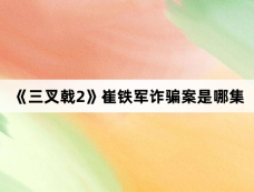 《三叉戟2》崔铁军诈骗案是哪集