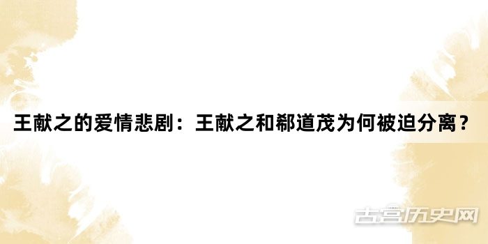 王献之的爱情悲剧：王献之和郗道茂为何被迫分离？