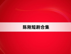 陈刚短剧合集