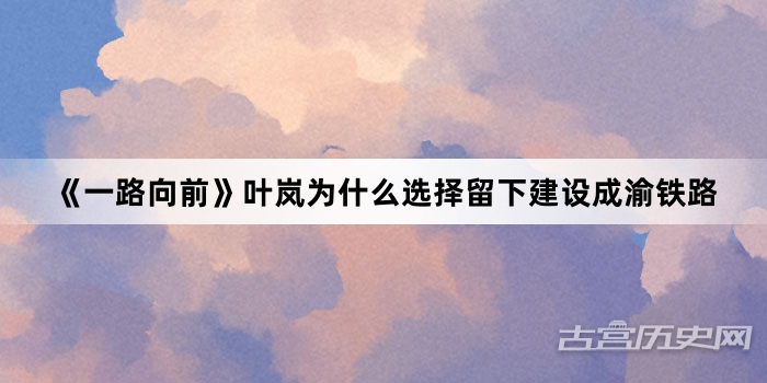 《一路向前》叶岚为什么选择留下建设成渝铁路