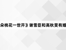 《千朵桃花一世开》谢雪臣和高秋旻有婚约吗