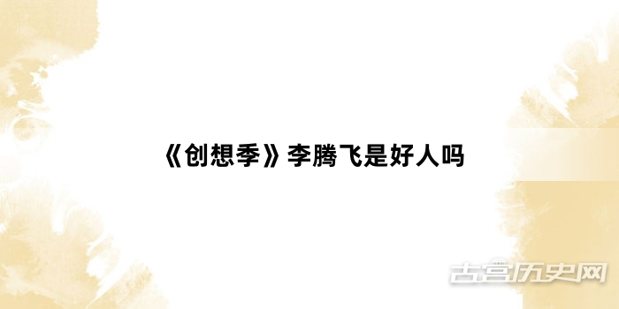 《创想季》李腾飞是好人吗