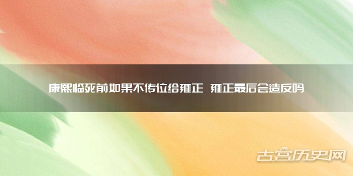 康熙临死前如果不传位给雍正 雍正最后会造反吗