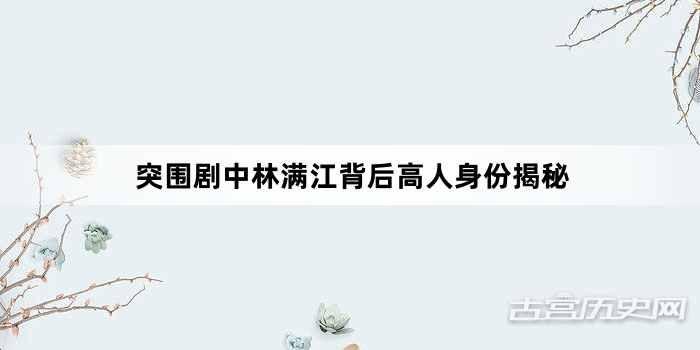 突围剧中林满江背后高人身份揭秘