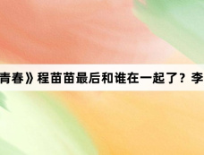 《迎风的青春》程苗苗最后和谁在一起了？李肆还是强小娃