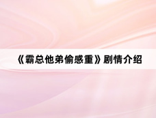 《霸总他弟偷感重》剧情介绍