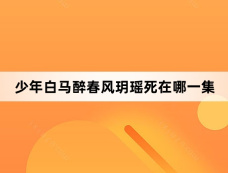 少年白马醉春风玥瑶死在哪一集