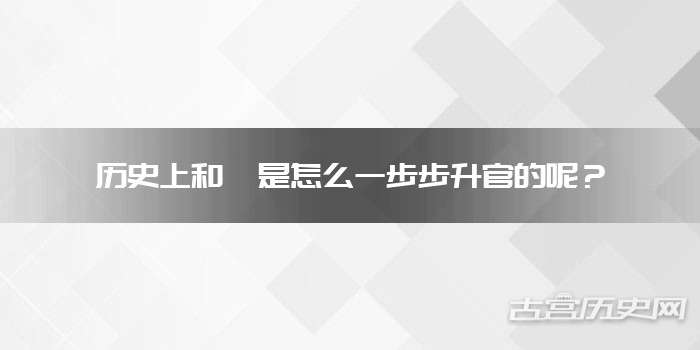 历史上和珅是怎么一步步升官的呢？