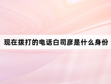 现在拨打的电话白司彦是什么身份