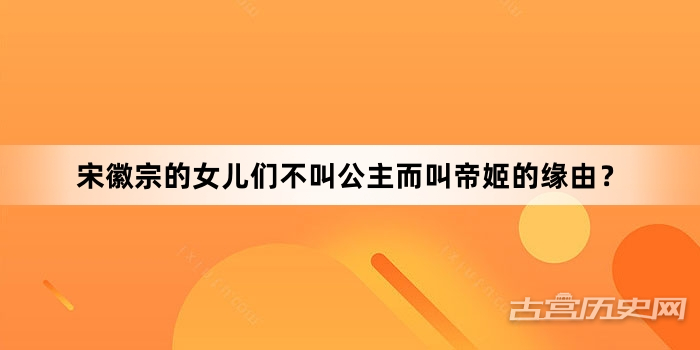 宋徽宗的女儿们不叫公主而叫帝姬的缘由？