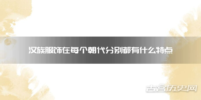 汉族服饰在每个朝代分别都有什么特点