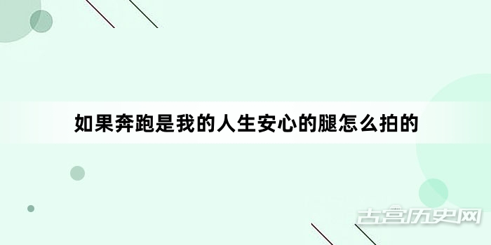 如果奔跑是我的人生安心的腿怎么拍的