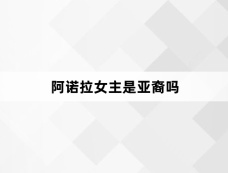 阿诺拉女主是亚裔吗
