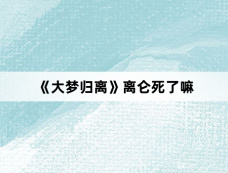 《大梦归离》离仑死了嘛