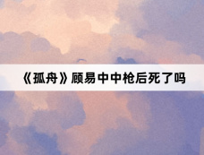 《孤舟》顾易中中枪后死了吗