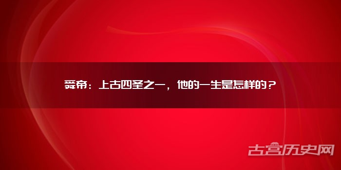 舜帝：上古四圣之一，他的一生是怎样的？