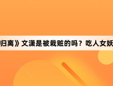 《大梦归离》文潇是被栽赃的吗？吃人女妖是谁？