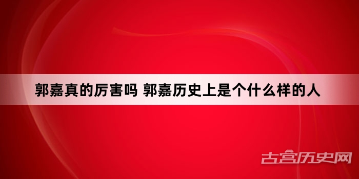 郭嘉真的厉害吗 郭嘉历史上是个什么样的人