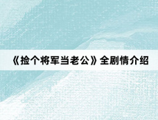 《捡个将军当老公》全剧情介绍