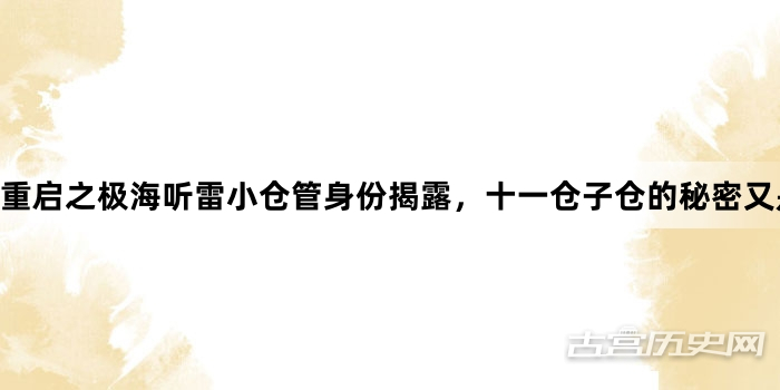 重启之极海听雷小仓管身份揭露，十一仓子仓的秘密又是什么