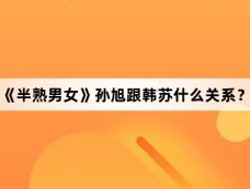 《半熟男女》孙旭跟韩苏什么关系?