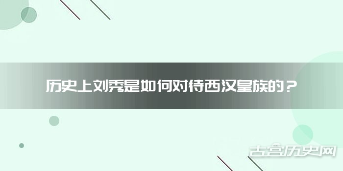 历史上刘秀是如何对待西汉皇族的？