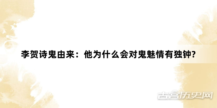 李贺诗鬼由来：他为什么会对鬼魅情有独钟?