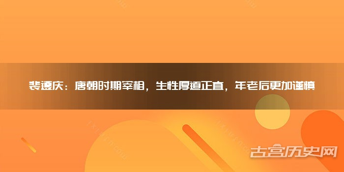 裴遵庆：唐朝时期宰相，生性厚道正直，年老后更加谨慎
