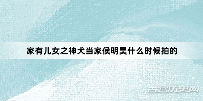 家有儿女之神犬当家侯明昊什么时候拍的