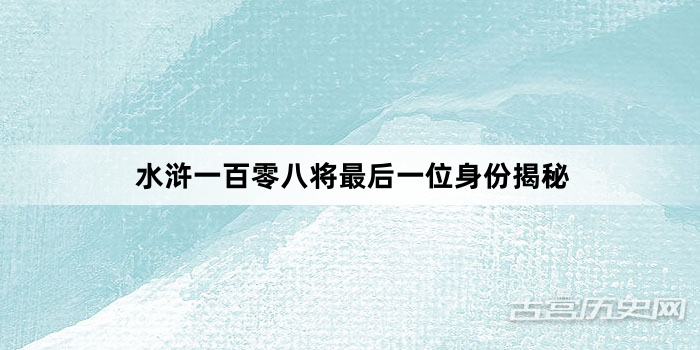 水浒一百零八将最后一位身份揭秘