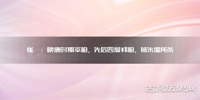 崔胤：晚唐时期宰相，先后四度拜相，被朱温所杀