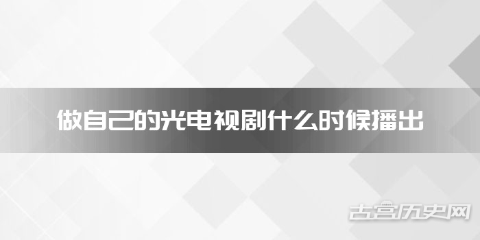 做自己的光电视剧什么时候播出