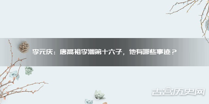 李元庆：唐高祖李渊第十六子，他有哪些事迹？