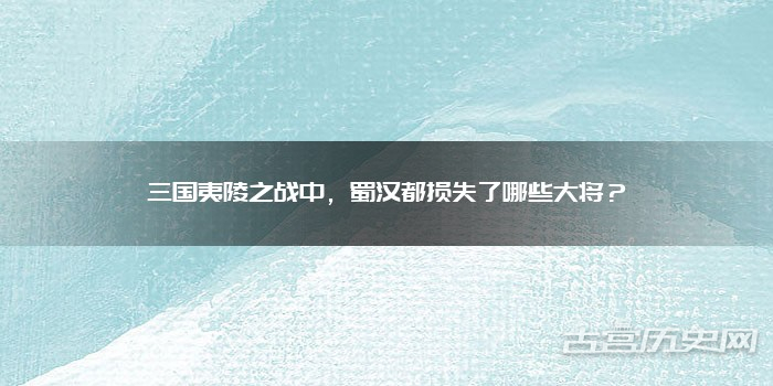 三国夷陵之战中，蜀汉都损失了哪些大将？
