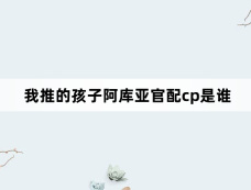 我推的孩子阿库亚官配cp是谁