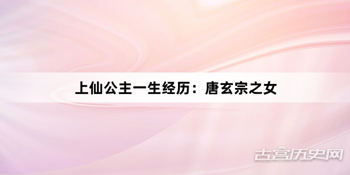 上仙公主一生经历：唐玄宗之女